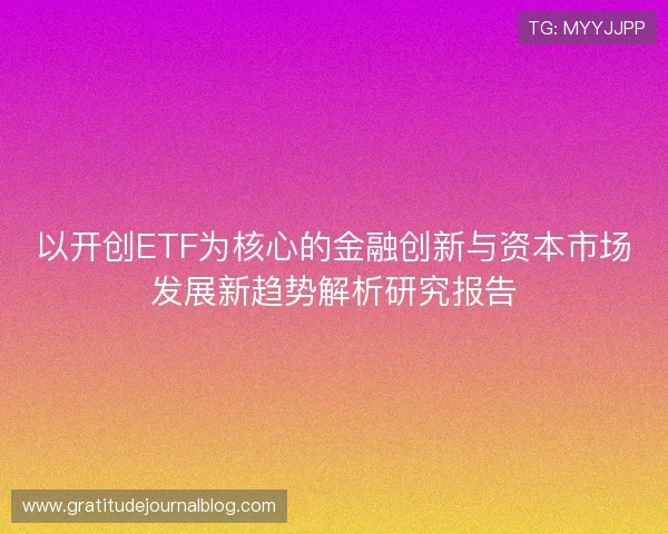 以开创ETF为核心的金融创新与资本市场发展新趋势解析研究报告 以开创ETF为核心的金融创新与资本市场发展新趋势解析研究报告